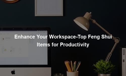 Enhance Your Workspace-Top Feng Shui Items for Productivity